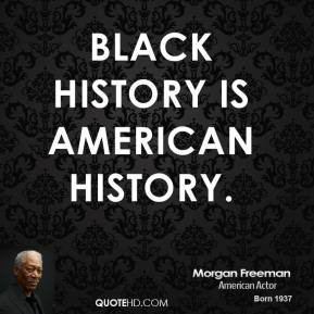 Morgan Freeman - Black history is American history.