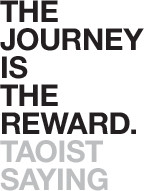 The journey is the reward. -- Taoist saying