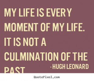 Quotes about life - My life is every moment of my life. it is not a ...