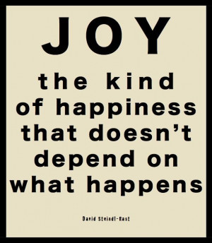 Joy is the happiness that doesn't depend on what happens