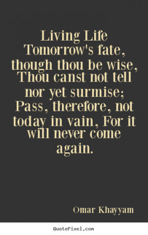 Omar Khayyam picture quote Living life tomorrow 39 s fate though thou