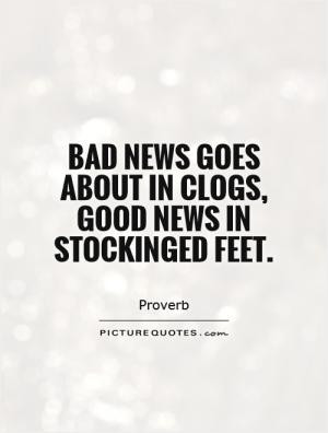 Bad news goes about in clogs, good news in stockinged feet.