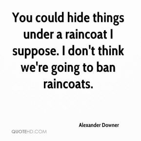 Alexander Downer - You could hide things under a raincoat I suppose. I ...