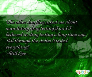 ... about mandatory drug testing i said i believed in drug testing a long