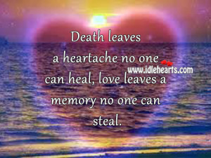 Death leaves a heartache no one can heal, love leaves a memory no one ...