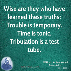 Wise are they who have learned these truths: Trouble is temporary ...