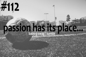 Passion Has Its Place ” ~ Soccer Quote