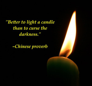 Better to light a candle than to curse the darkness.