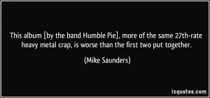 This album [by the band Humble Pie], more of the same 27th-rate heavy ...