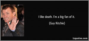 like death. I'm a big fan of it. - Guy Ritchie