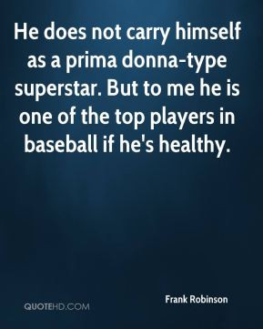 Frank Robinson - He does not carry himself as a prima donna-type ...