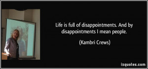Life is full of disappointments. And by disappointments I mean people ...