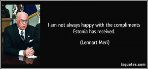 ... always happy with the compliments Estonia has received. - Lennart Meri