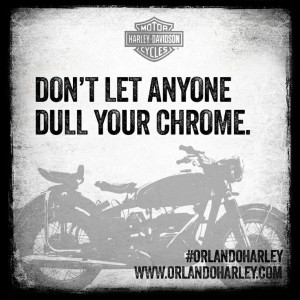 Quote of the day: Don't let anyone dull your chrome. #orlandoharley # ...