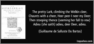 The pretty Lark, climbing the Welkin cleer, Chaunts with a cheer, Heer ...