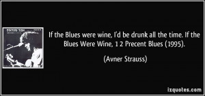 If the Blues were wine, I'd be drunk all the time. If the Blues Were ...