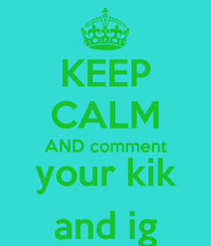 KEEP CALM AND comment your kik and ig