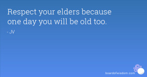 Respect your elders because one day you will be old too.