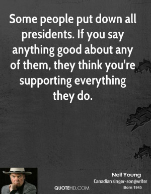 Some people put down all presidents. If you say anything good about ...