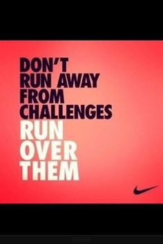 Don’t Run Away From Challenges Run Over Them