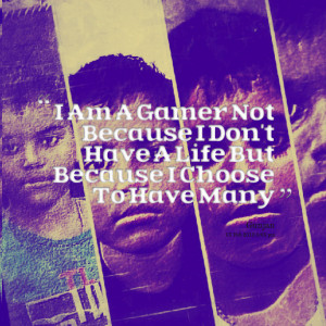 Quotes Picture: i am a gamer not because i don't have a life but ...
