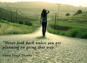 Never look back unless you are planning on going that way.