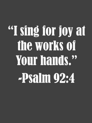 sing for joy at the works of Your hands.” -Psalm 92:4