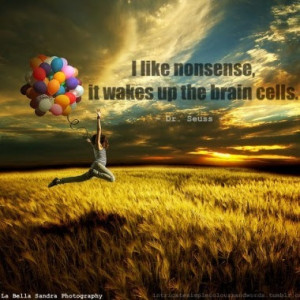like nonsense, it wakes up the brain cells. - Dr. Seuss Quotes