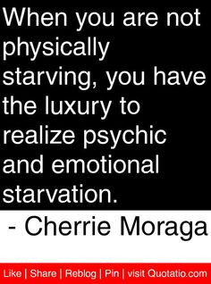 ... psychic and emotional starvation. - Cherrie Moraga #quotes #quotations
