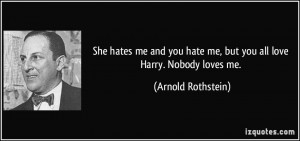She hates me and you hate me, but you all love Harry. Nobody loves me ...