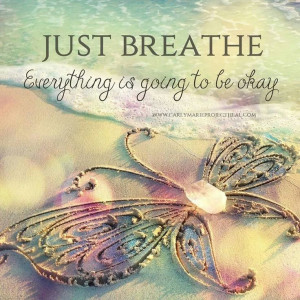 Just breathe. Everything is going to be ok.