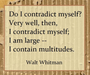 Do I contradict myself? Very well, then I contradict myself. I am ...