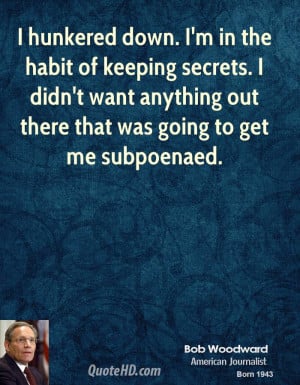 Keeping Secrets Quotes And Sayings Bob-woodward-quote-i-hunkered-down ...