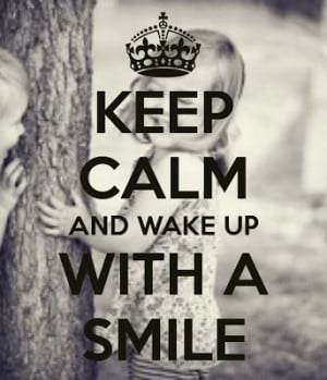 Keep calm and wake up with a smile!