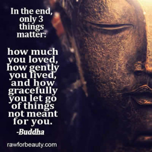 ... and how gracefully you let go of things not meant for you . Buddha