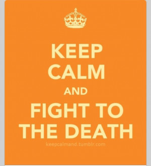 Keep calm and fight to the death the hunger games