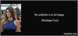 My ambition is to be happy. - Penelope Cruz