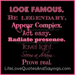 Look famous. Be legendary. Appear Complex. Act easy. Radiate presence ...