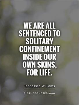 We are all sentenced to solitary confinement inside our own skins, for ...