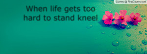When life gets too hard to stand kneel Profile Facebook Covers