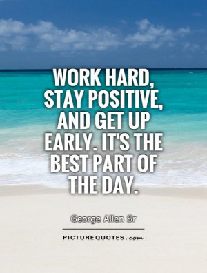Positive Work Quotes Of The Day Work hard, stay positive,