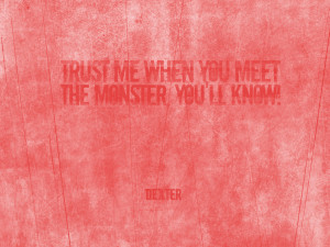 Trust me when you meet the monster, you’ll know.
