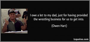 ... having provided the wrestling business for us to get into. - Owen Hart