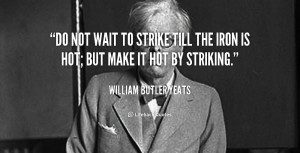 quote-William-Butler-Yeats-do-not-wait-to-strike-till-the-92620