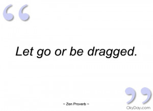 let go or be dragged zen proverb