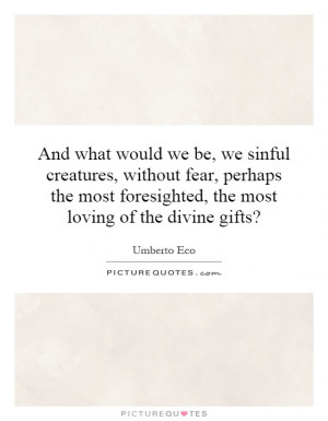 And what would we be, we sinful creatures, without fear, perhaps the ...