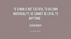 If a man is not faithful to his own individuality, he cannot be loyal ...