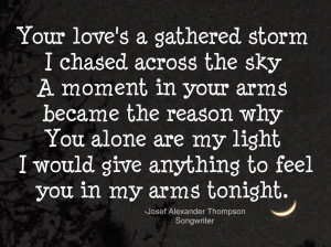 Your love's a gathered storm I chased across the sky A moment in your ...