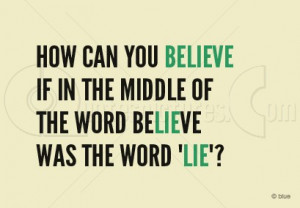How can you Believe if in the middle of the word Believe was the word ...
