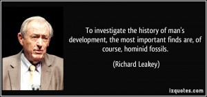 ... most important finds are, of course, hominid fossils. - Richard Leakey